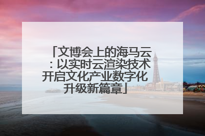 文博会上的海马云：以实时云渲染技术开启文化产业数字化升级新篇章